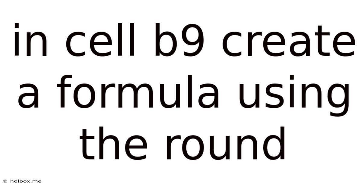 In Cell B9 Create A Formula Using The Round
