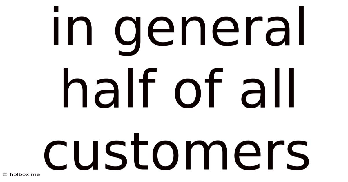 In General Half Of All Customers