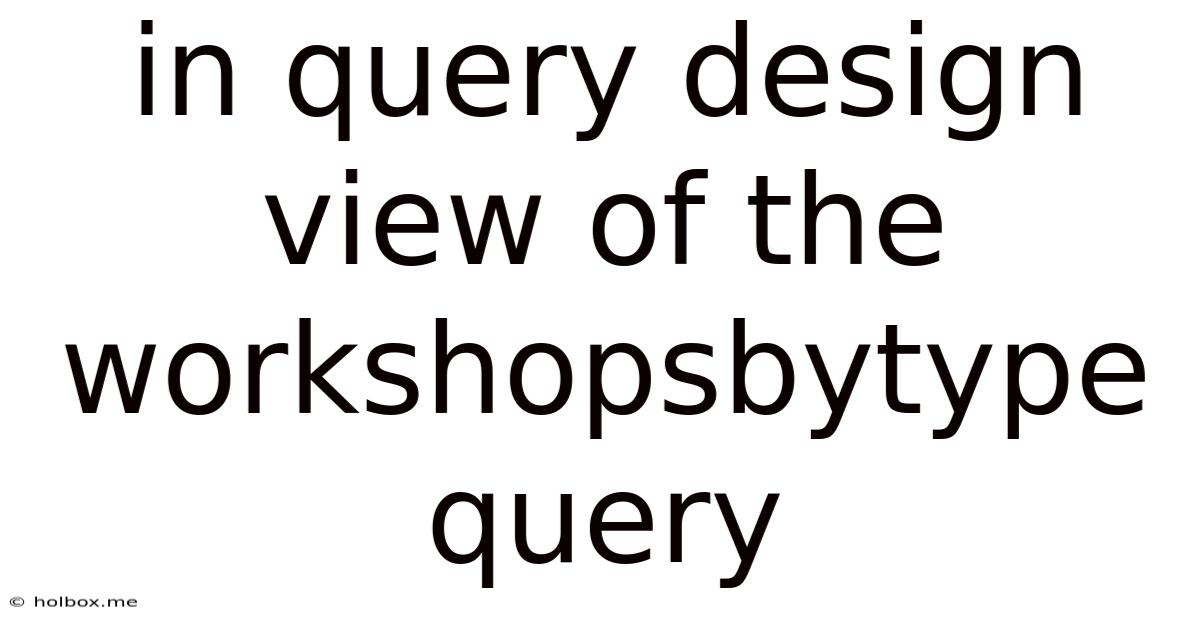 In Query Design View Of The Workshopsbytype Query