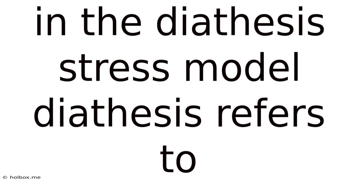In The Diathesis Stress Model Diathesis Refers To