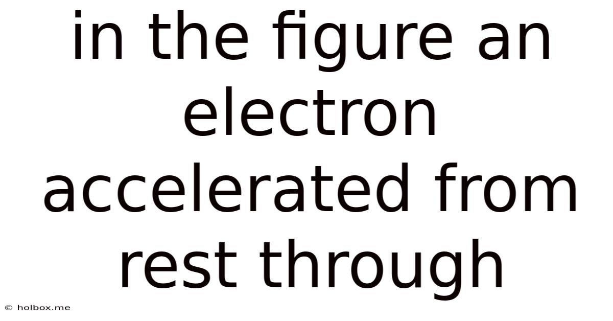 In The Figure An Electron Accelerated From Rest Through