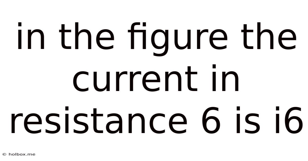 In The Figure The Current In Resistance 6 Is I6