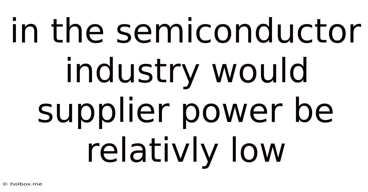 In The Semiconductor Industry Would Supplier Power Be Relativly Low