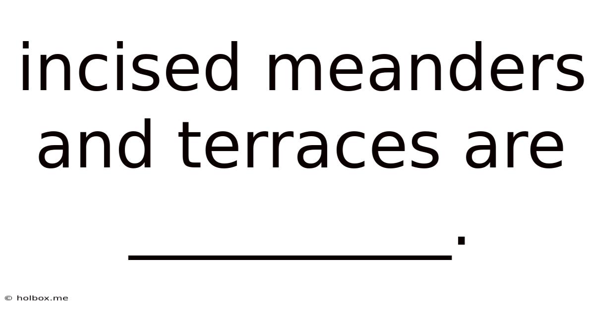 Incised Meanders And Terraces Are __________.