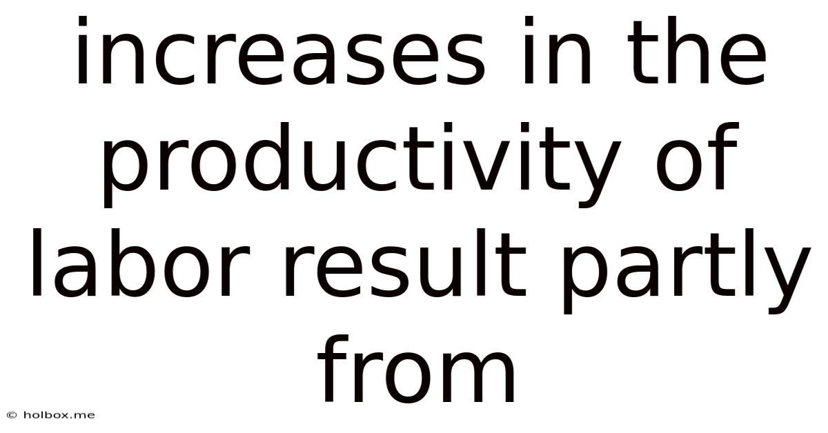 Increases In The Productivity Of Labor Result Partly From