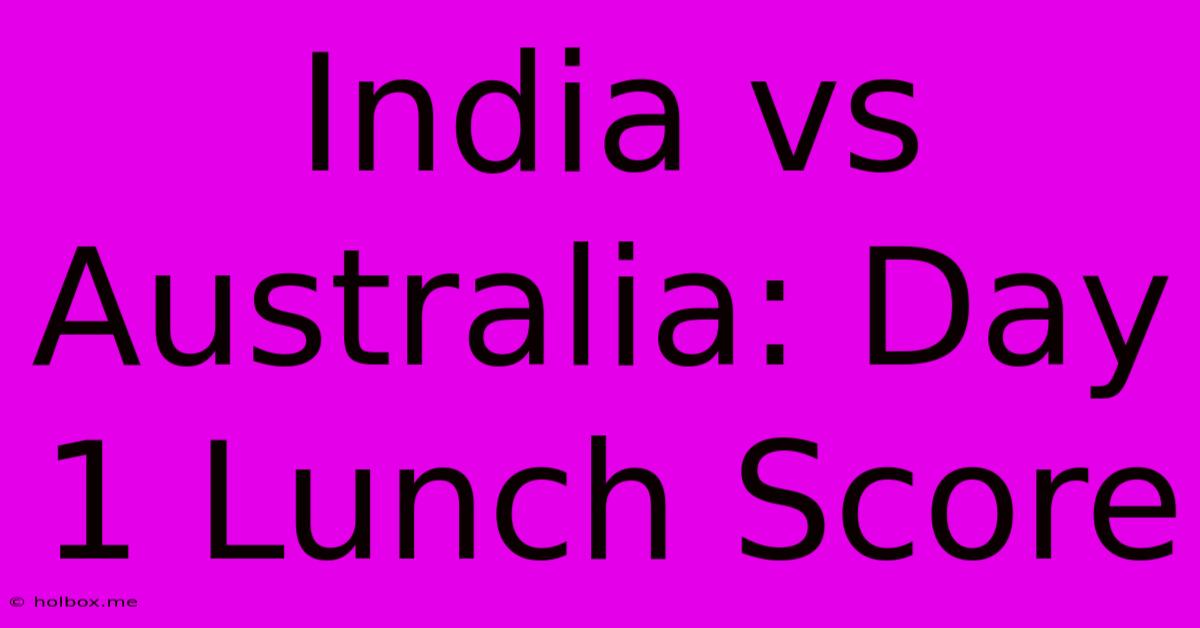 India Vs Australia: Day 1 Lunch Score