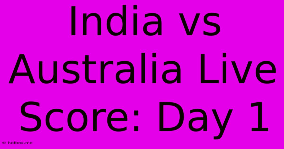 India Vs Australia Live Score: Day 1