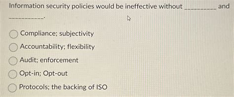 Information Security Policies Would Be Ineffective Without _____ And _____.