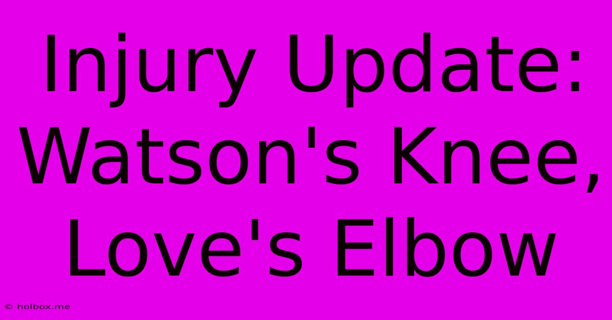 Injury Update: Watson's Knee, Love's Elbow