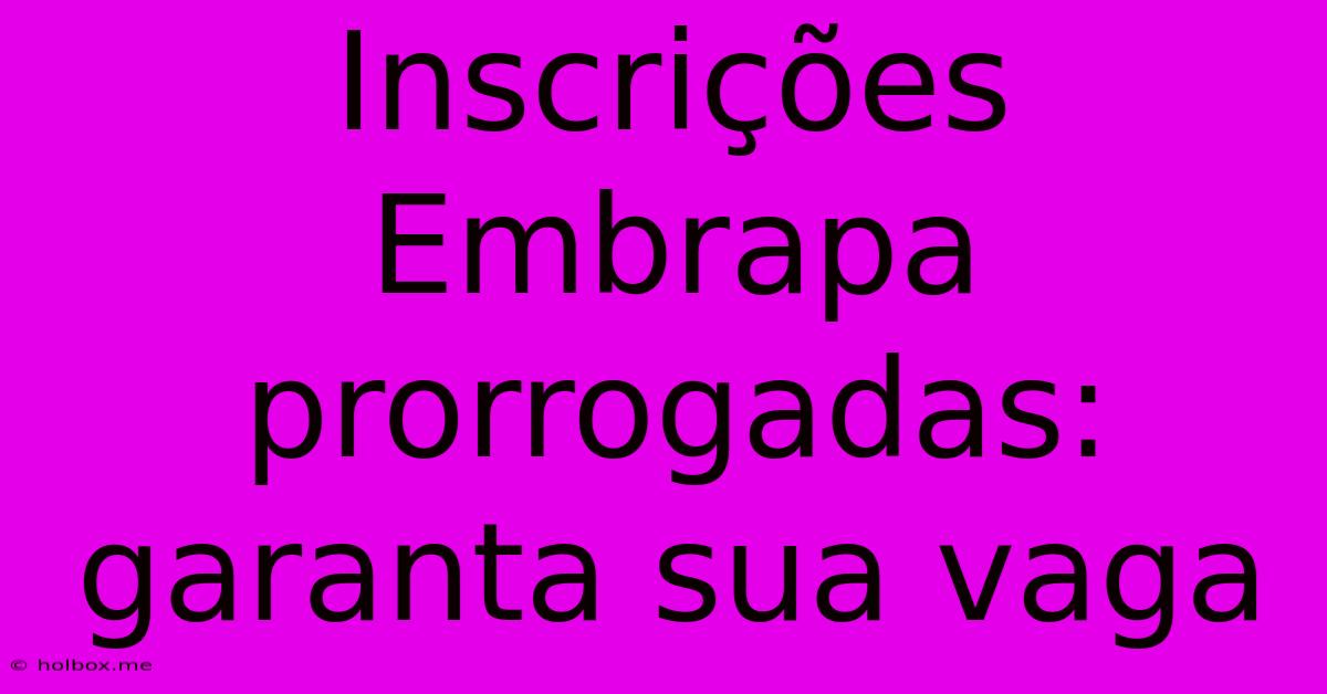 Inscrições Embrapa Prorrogadas: Garanta Sua Vaga