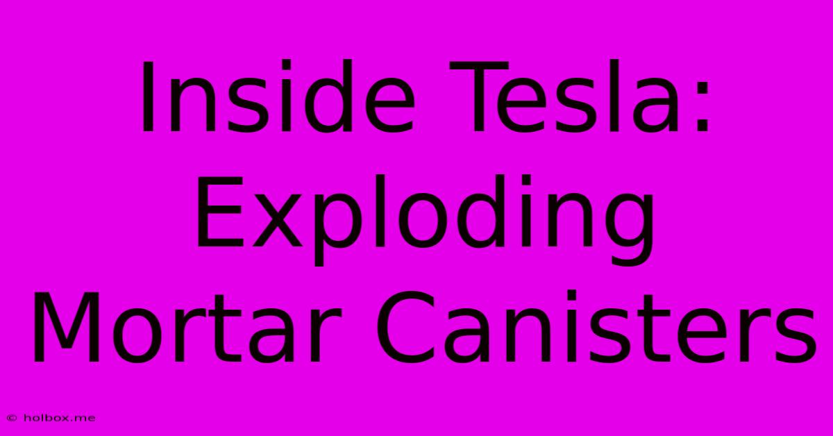 Inside Tesla: Exploding Mortar Canisters