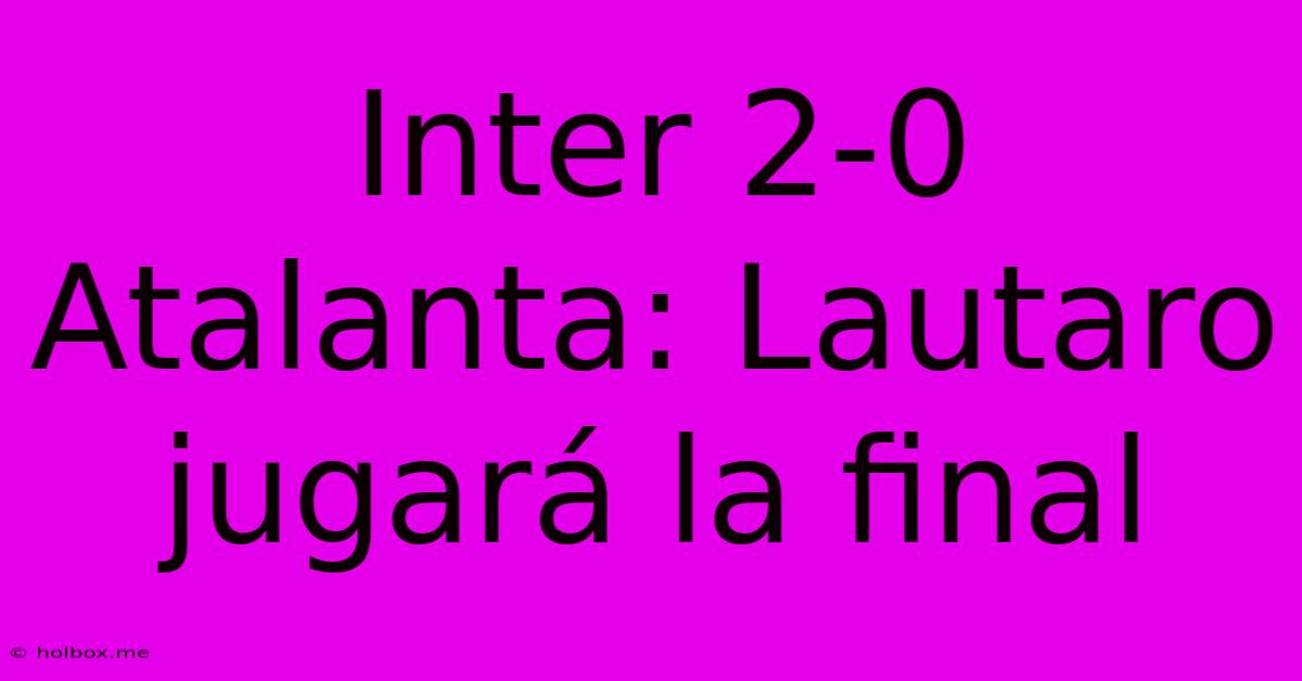 Inter 2-0 Atalanta: Lautaro Jugará La Final