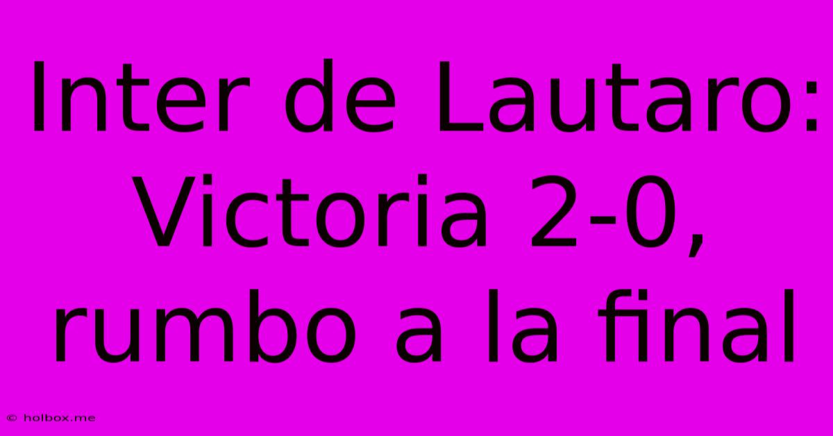 Inter De Lautaro: Victoria 2-0, Rumbo A La Final