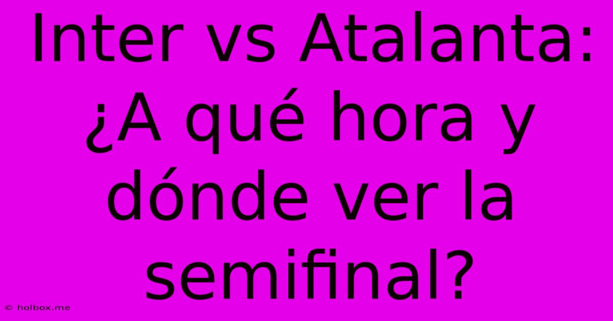 Inter Vs Atalanta: ¿A Qué Hora Y Dónde Ver La Semifinal?