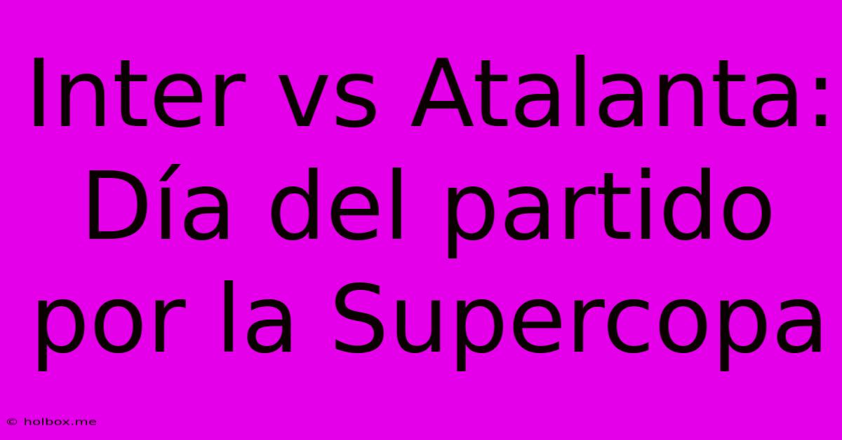 Inter Vs Atalanta: Día Del Partido Por La Supercopa