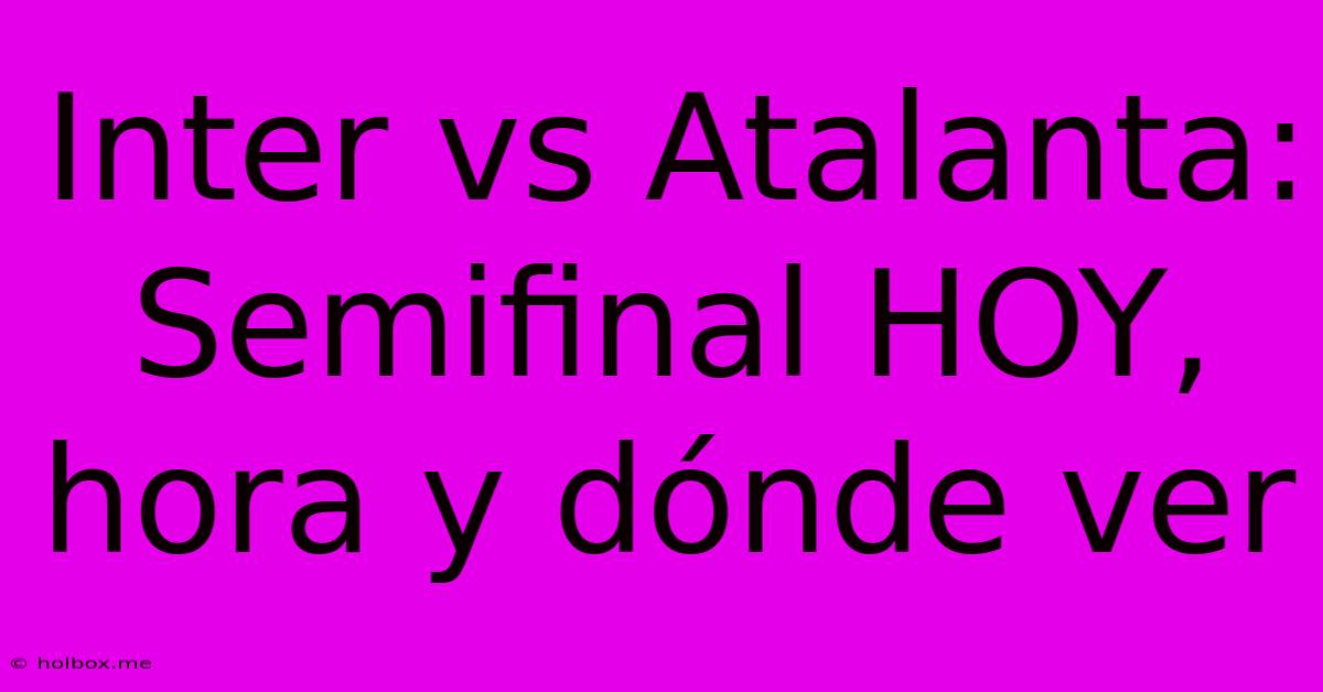 Inter Vs Atalanta: Semifinal HOY, Hora Y Dónde Ver