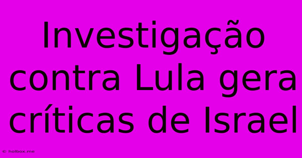 Investigação Contra Lula Gera Críticas De Israel