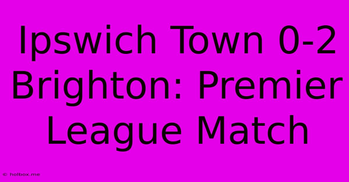 Ipswich Town 0-2 Brighton: Premier League Match