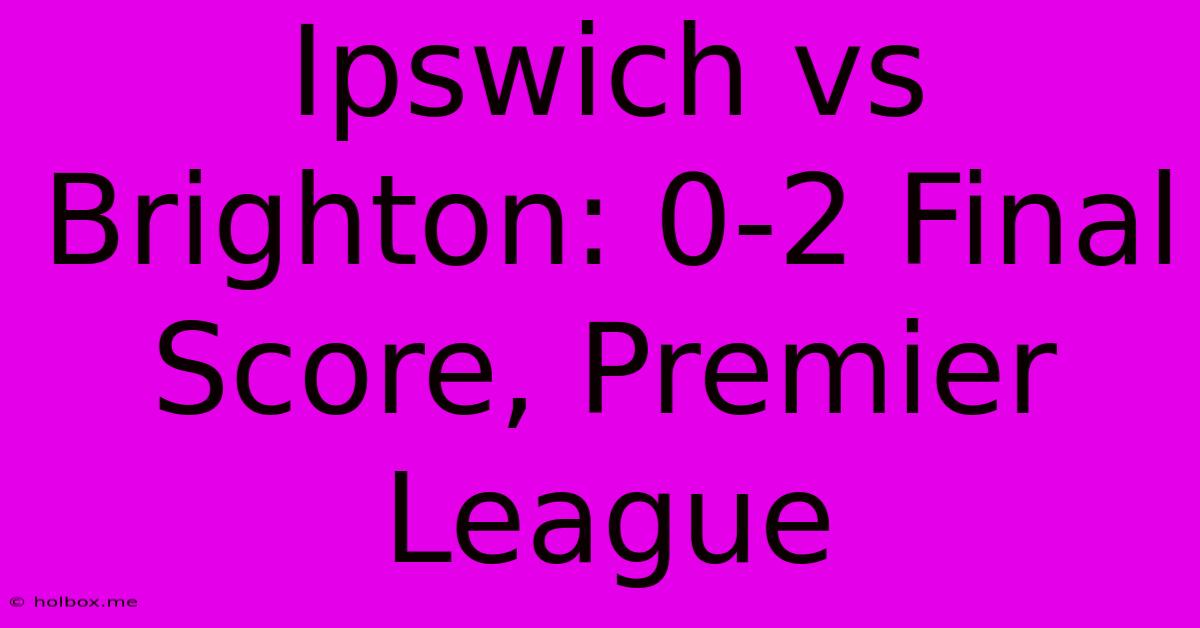 Ipswich Vs Brighton: 0-2 Final Score, Premier League