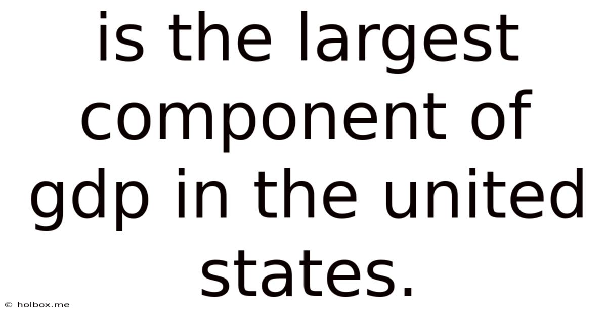 Is The Largest Component Of Gdp In The United States.