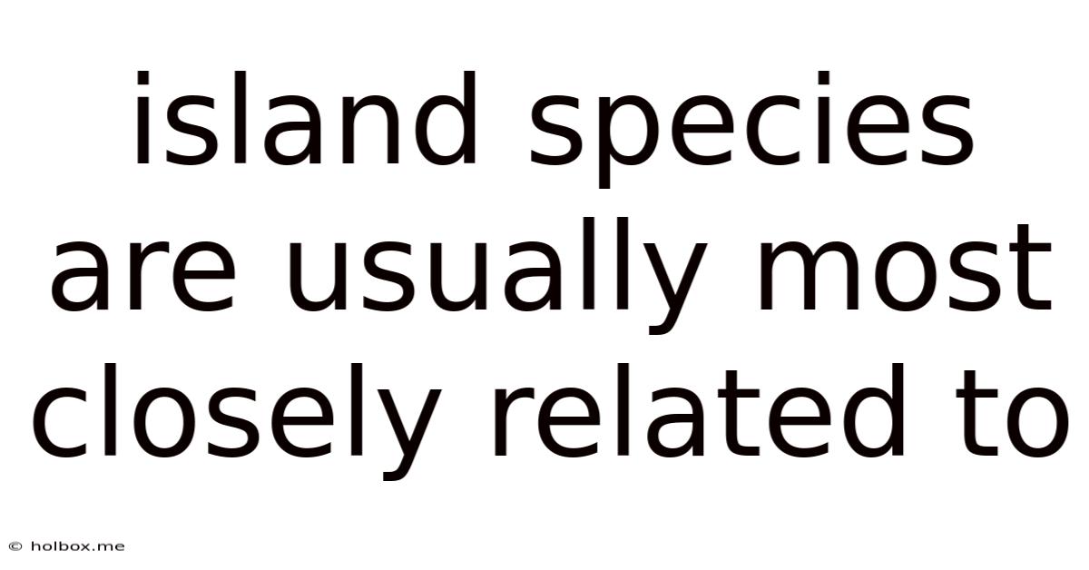 Island Species Are Usually Most Closely Related To