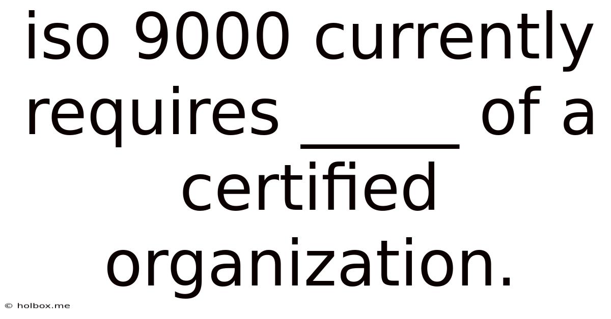 Iso 9000 Currently Requires _____ Of A Certified Organization.
