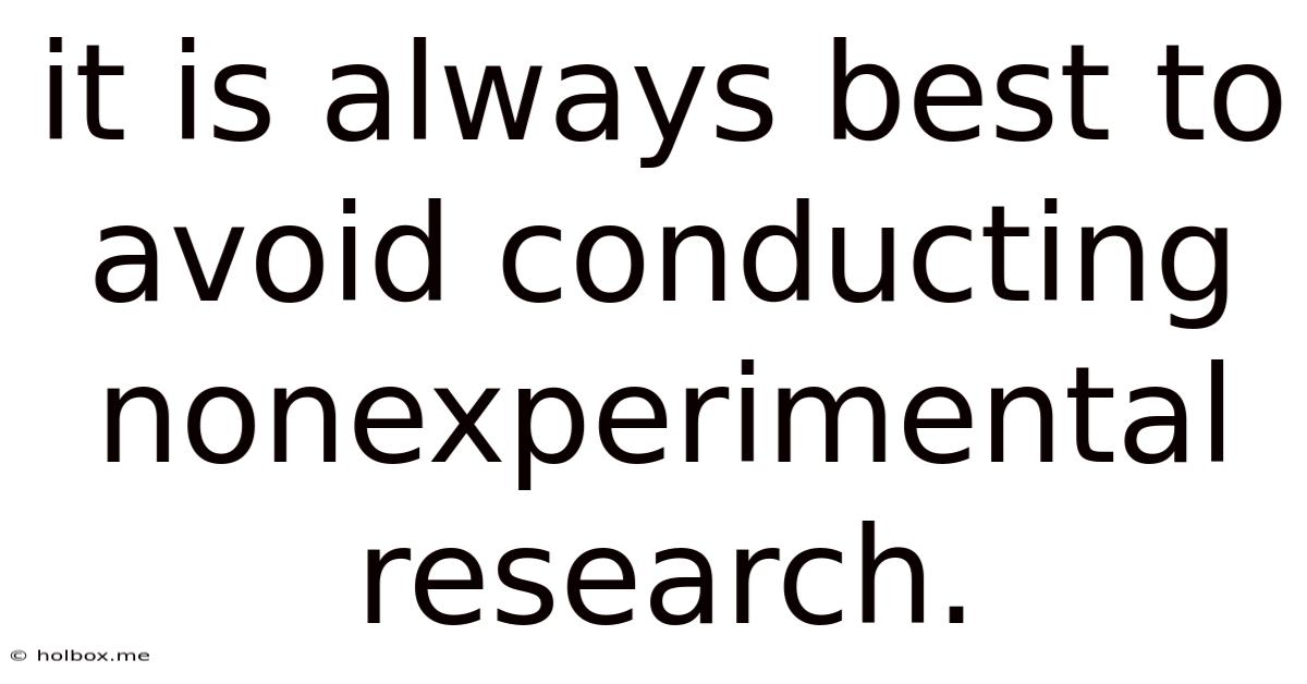 It Is Always Best To Avoid Conducting Nonexperimental Research.