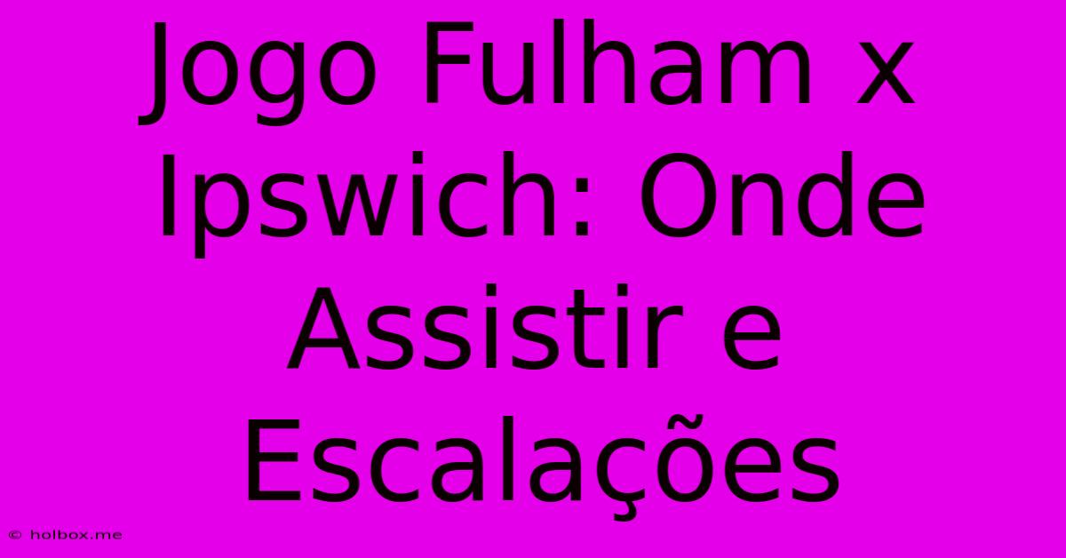 Jogo Fulham X Ipswich: Onde Assistir E Escalações