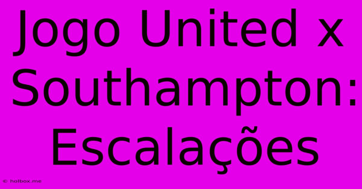 Jogo United X Southampton: Escalações