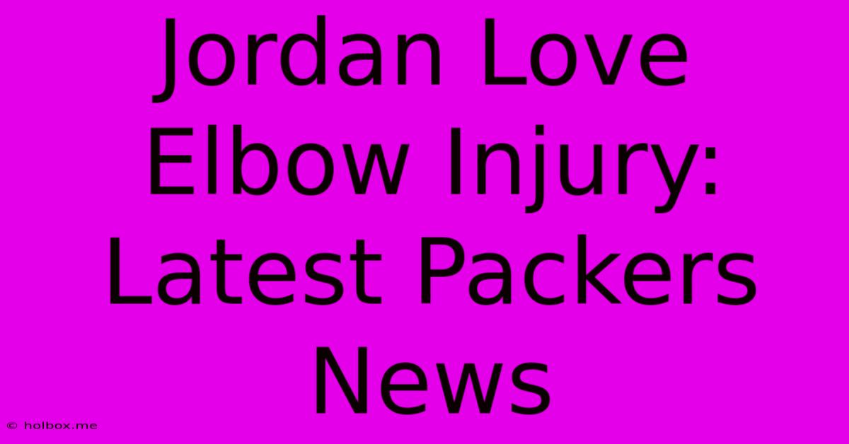 Jordan Love Elbow Injury: Latest Packers News