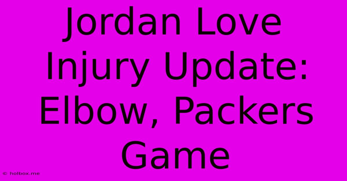 Jordan Love Injury Update: Elbow, Packers Game