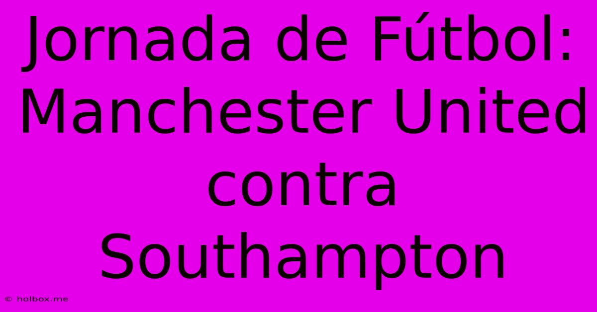 Jornada De Fútbol: Manchester United Contra Southampton