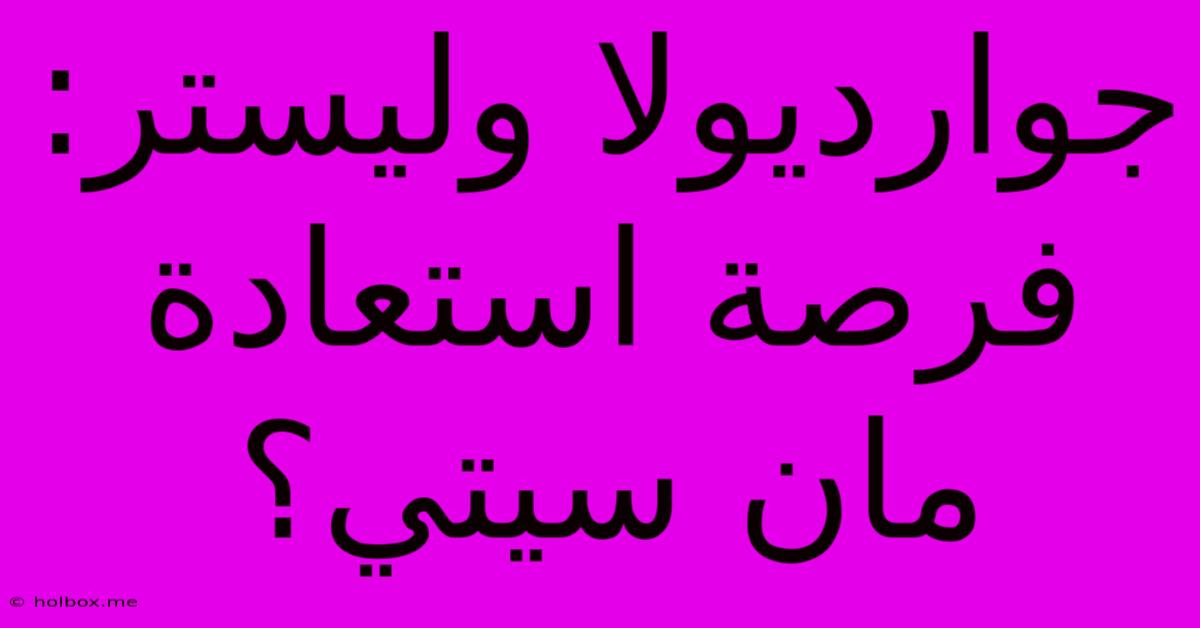 جوارديولا وليستر: فرصة استعادة مان سيتي؟