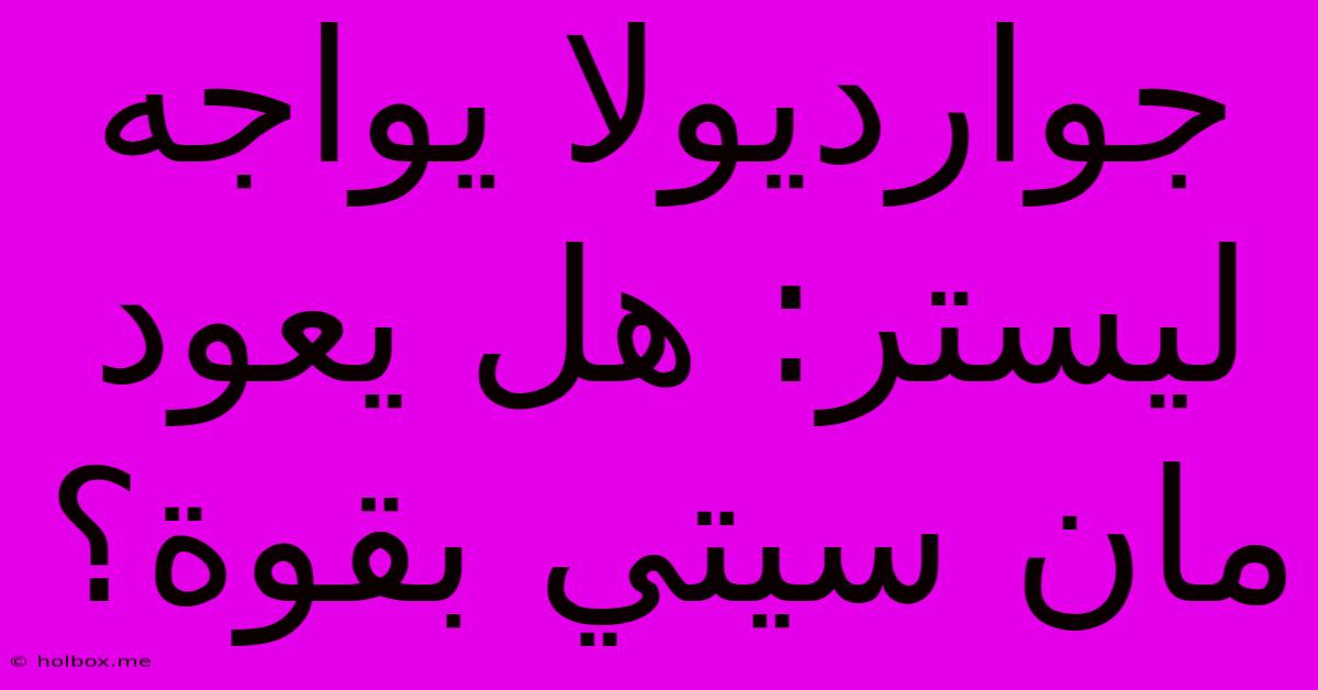 جوارديولا يواجه ليستر: هل يعود مان سيتي بقوة؟