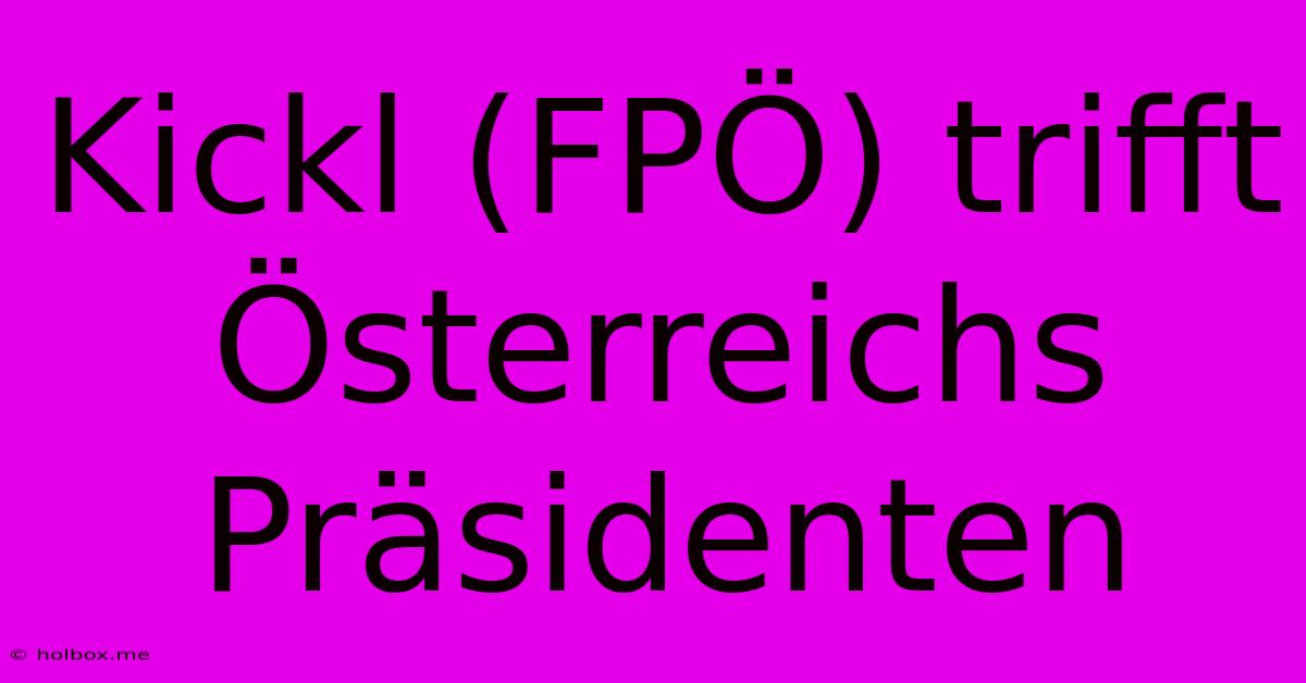 Kickl (FPÖ) Trifft Österreichs Präsidenten