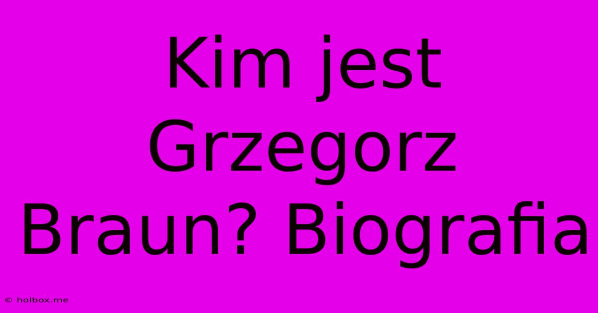 Kim Jest Grzegorz Braun? Biografia