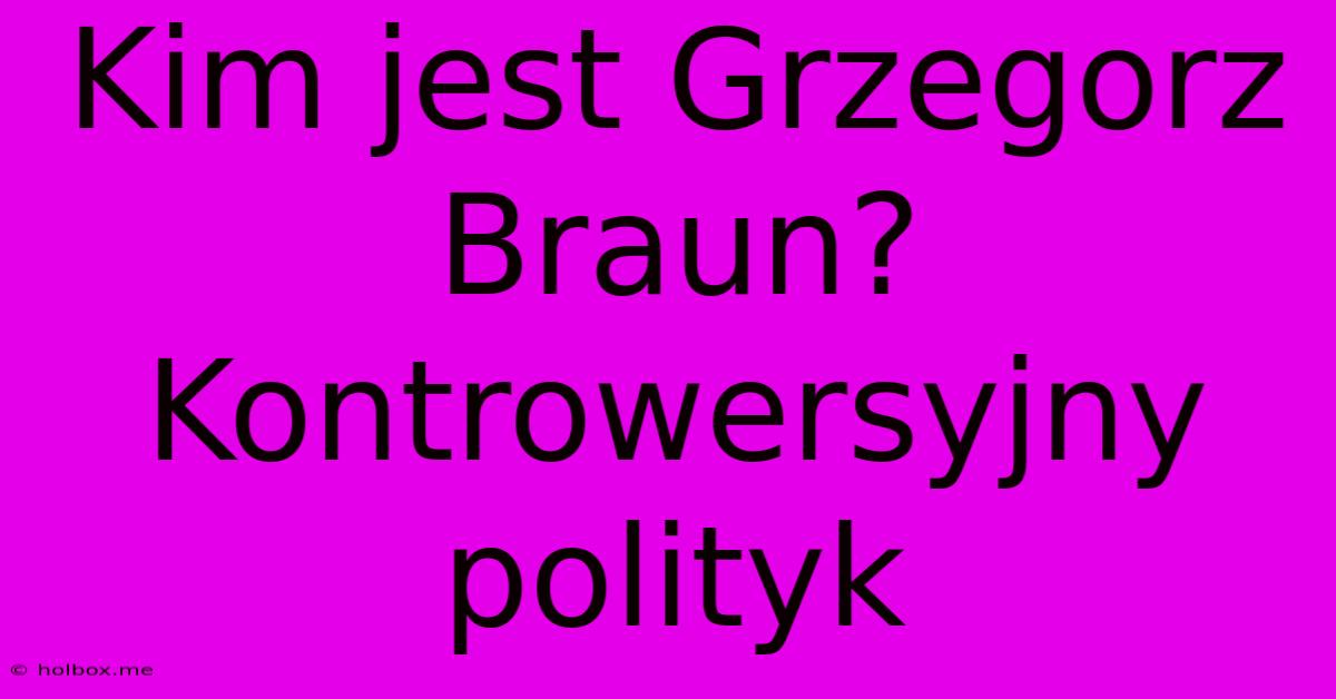 Kim Jest Grzegorz Braun? Kontrowersyjny Polityk