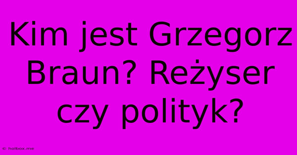 Kim Jest Grzegorz Braun? Reżyser Czy Polityk?