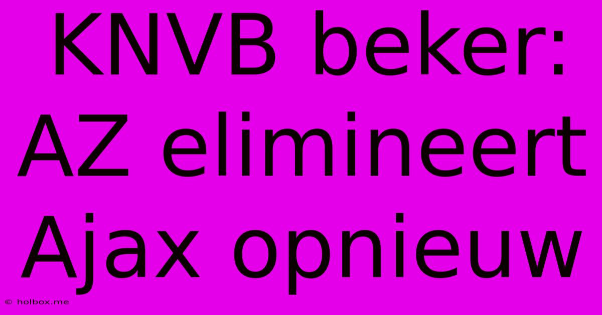 KNVB Beker: AZ Elimineert Ajax Opnieuw