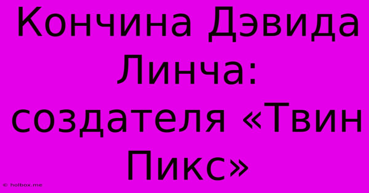 Кончина Дэвида Линча: Создателя «Твин Пикс»