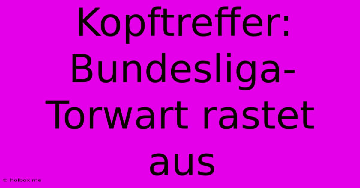 Kopftreffer: Bundesliga-Torwart Rastet Aus