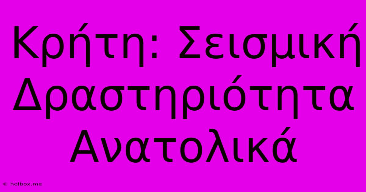 Κρήτη: Σεισμική Δραστηριότητα Ανατολικά