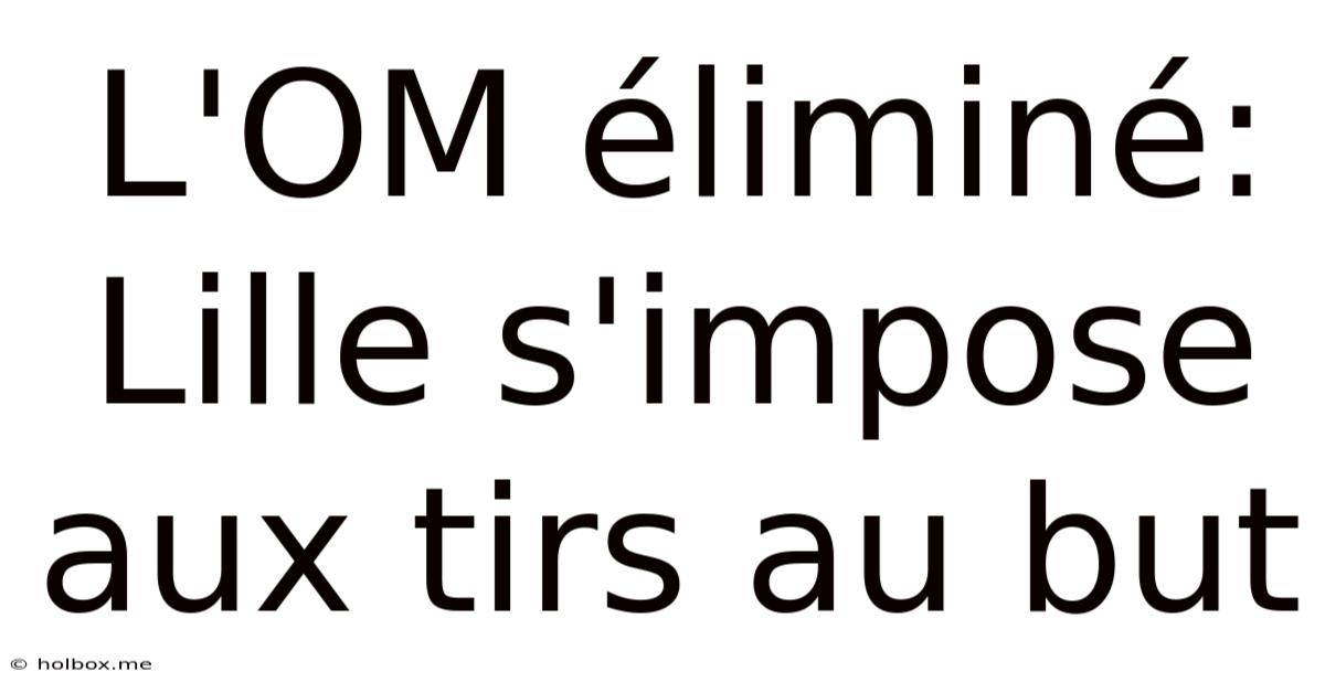 L'OM Éliminé: Lille S'impose Aux Tirs Au But