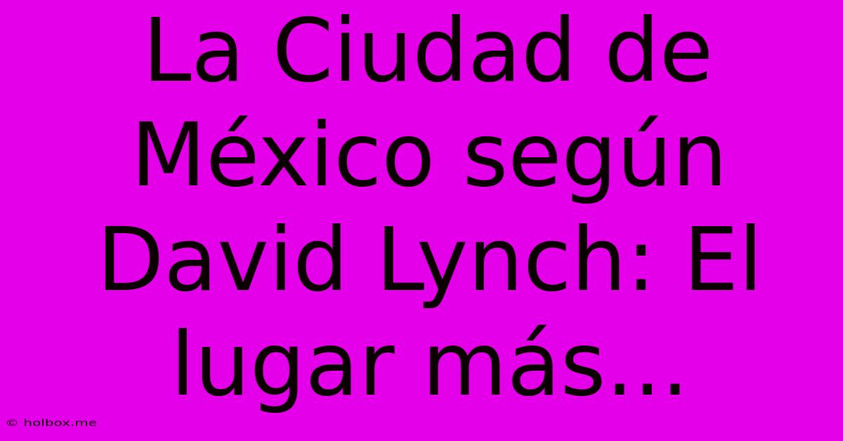 La Ciudad De México Según David Lynch: El Lugar Más...