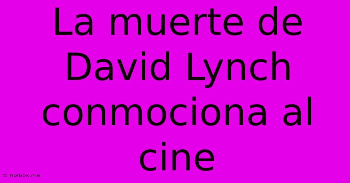 La Muerte De David Lynch Conmociona Al Cine