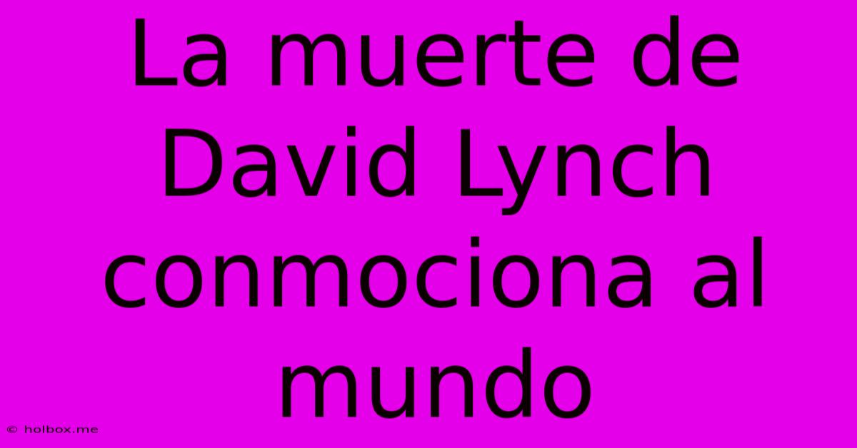 La Muerte De David Lynch Conmociona Al Mundo