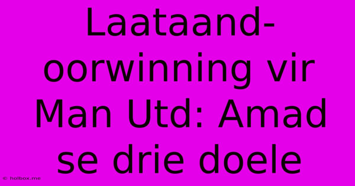 Laataand-oorwinning Vir Man Utd: Amad Se Drie Doele