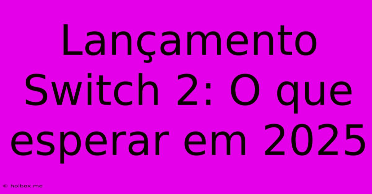 Lançamento Switch 2: O Que Esperar Em 2025