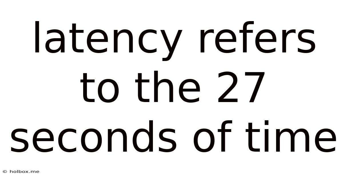 Latency Refers To The 27 Seconds Of Time