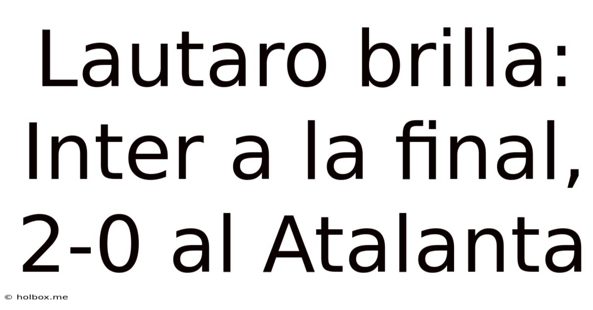 Lautaro Brilla: Inter A La Final, 2-0 Al Atalanta